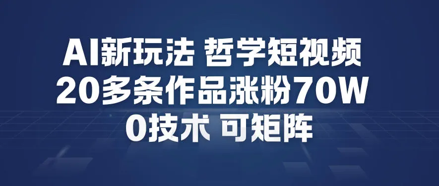 AI新玩法哲学短视频制作教学，20多条作品涨粉70W，0成本赛道，可矩阵