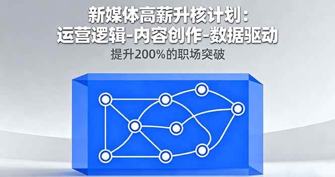 （16142期）新媒体高薪升核计划：运营逻辑-内容创作-数据驱动，提升200%的职场突破