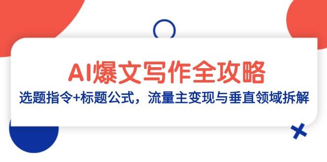 AI爆文写作全攻略：选题指令+标题公式，流量主变现与垂直领域拆解|ai爆文写作变现是骗人的吗