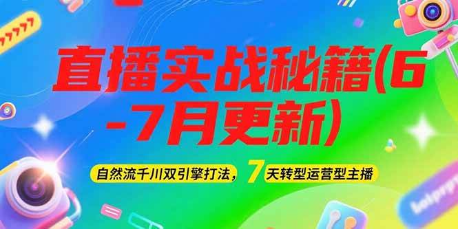 （15189期）2025直播实战秘籍(6-7月更新)：自然流千川双引擎打法，7天转型运营型主播