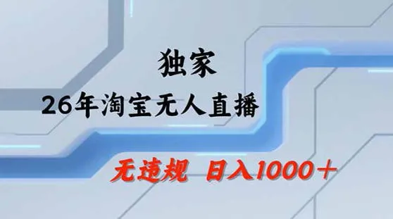 2026最新技术淘宝无人直播带货教学，不封号，不违规，公+私玩法，操作简单，日入1k+【揭秘】