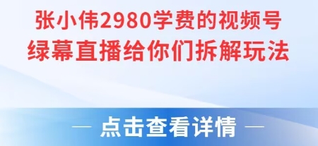 张小伟2980付费额视频号绿幕直播给你们拆解玩法|张小伟2980付费额视频号绿幕直播给你们拆解玩法了