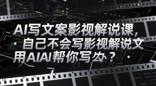 AI写文案影视解说课，自己不会写影视解说文案怎么办？用AI帮你写bbb|让ai写影视解说文案怎么提问