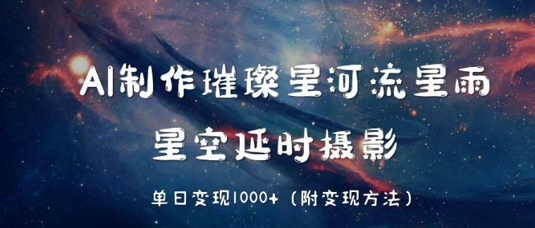 AI制作璀璨星河流星雨，星空延时摄影，单日变现1000+